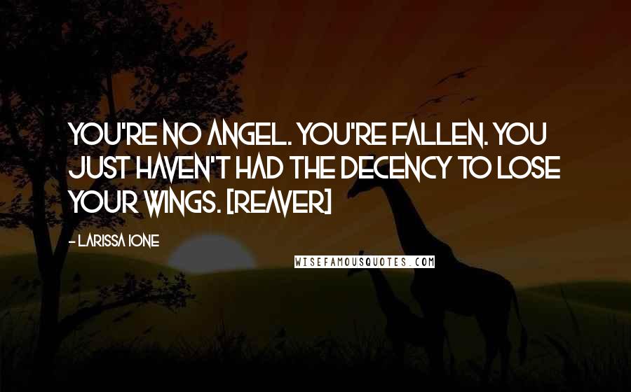 Larissa Ione quotes: You're no angel. You're Fallen. You just haven't had the decency to lose your wings. [Reaver]