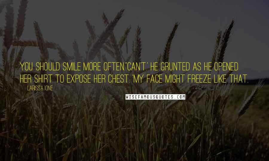 Larissa Ione quotes: You should smile more often.''Can't.' He grunted as he opened her shirt to expose her chest. 'My face might freeze like that. Larissa Ione quotes: You should smile more often.''Can't.' He grunted as he opened her shirt to expose her chest. 'My face might freeze like that.