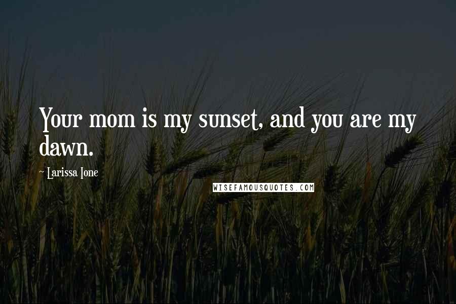 Larissa Ione quotes: Your mom is my sunset, and you are my dawn.