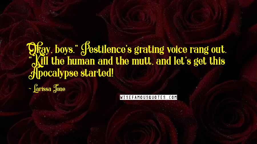 Larissa Ione quotes: Okay, boys." Pestilence's grating voice rang out. "Kill the human and the mutt, and let's get this Apocalypse started!