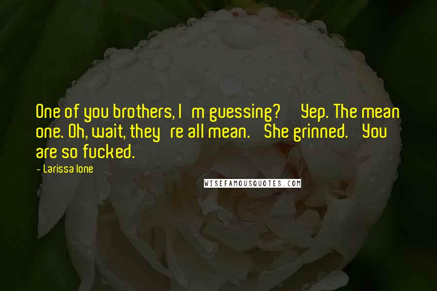 Larissa Ione quotes: One of you brothers, I'm guessing?''Yep. The mean one. Oh, wait, they're all mean.' She grinned. 'You are so fucked.