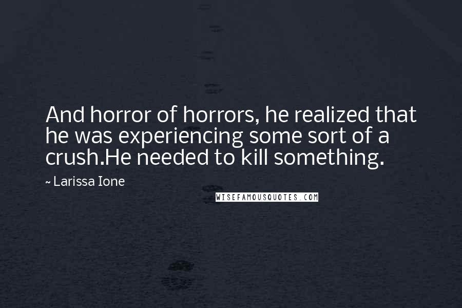 Larissa Ione quotes: And horror of horrors, he realized that he was experiencing some sort of a crush.He needed to kill something.