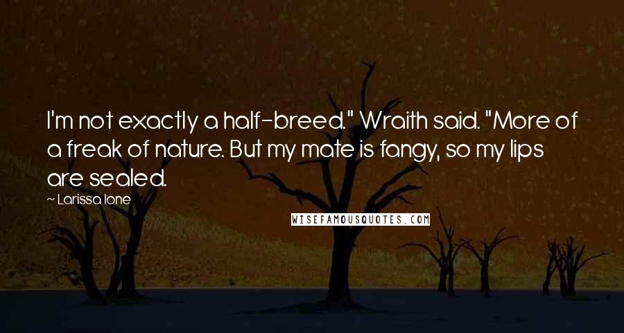 Larissa Ione quotes: I'm not exactly a half-breed." Wraith said. "More of a freak of nature. But my mate is fangy, so my lips are sealed. Larissa Ione quotes: I'm not exactly a half-breed." Wraith said. "More of a freak of nature. But my mate is fangy, so my lips are sealed.