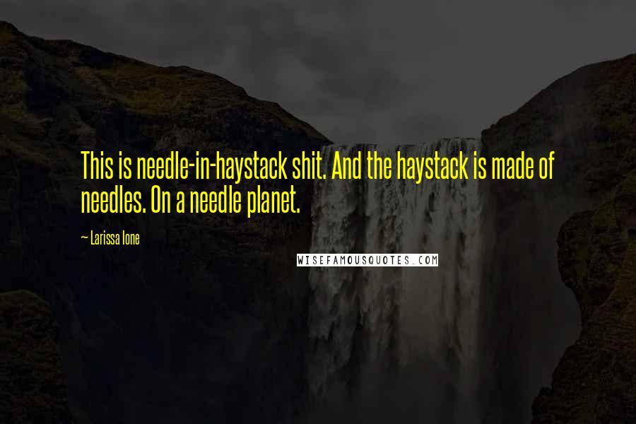 Larissa Ione quotes: This is needle-in-haystack shit. And the haystack is made of needles. On a needle planet.