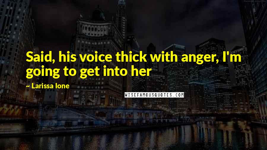 Larissa Ione quotes: Said, his voice thick with anger, I'm going to get into her