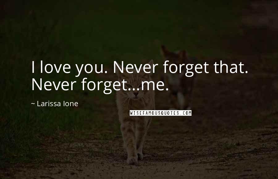 Larissa Ione quotes: I love you. Never forget that. Never forget...me.