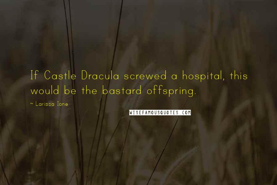 Larissa Ione quotes: If Castle Dracula screwed a hospital, this would be the bastard offspring.