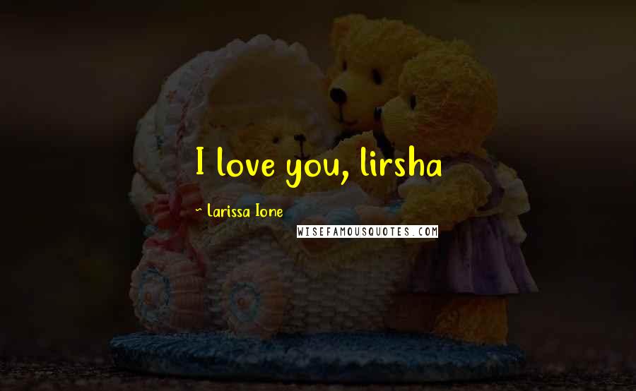 Larissa Ione quotes: I love you, lirsha