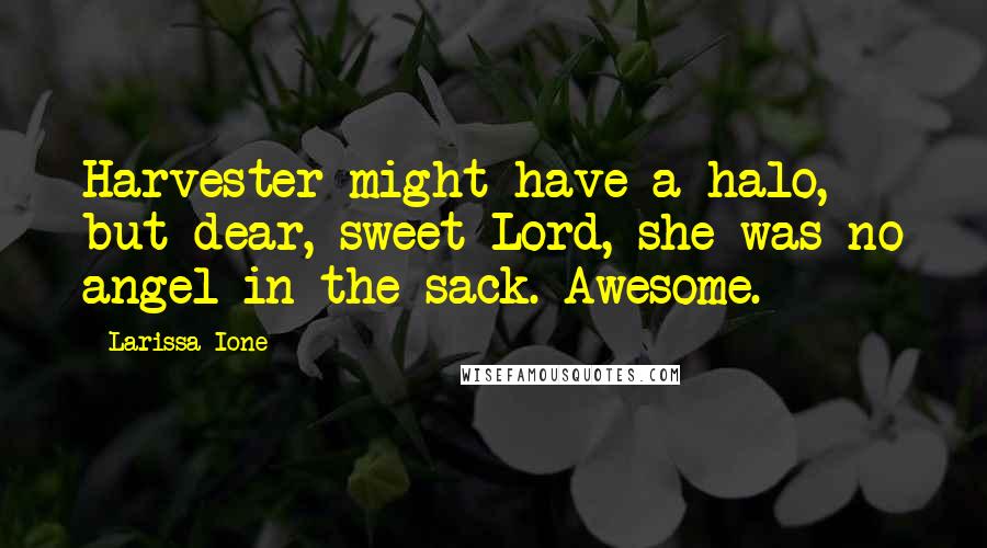 Larissa Ione quotes: Harvester might have a halo, but dear, sweet Lord, she was no angel in the sack. Awesome.