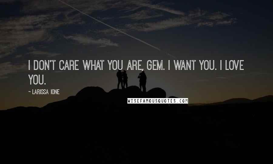 Larissa Ione quotes: I don't care what you are, Gem. I want you. I love you.