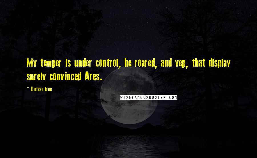 Larissa Ione quotes: My temper is under control, he roared, and yep, that display surely convinced Ares.