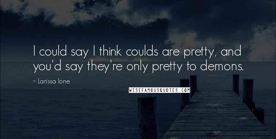 Larissa Ione quotes: I could say I think coulds are pretty, and you'd say they're only pretty to demons.