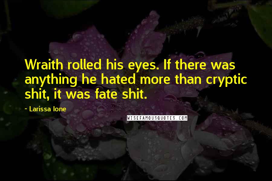 Larissa Ione quotes: Wraith rolled his eyes. If there was anything he hated more than cryptic shit, it was fate shit.