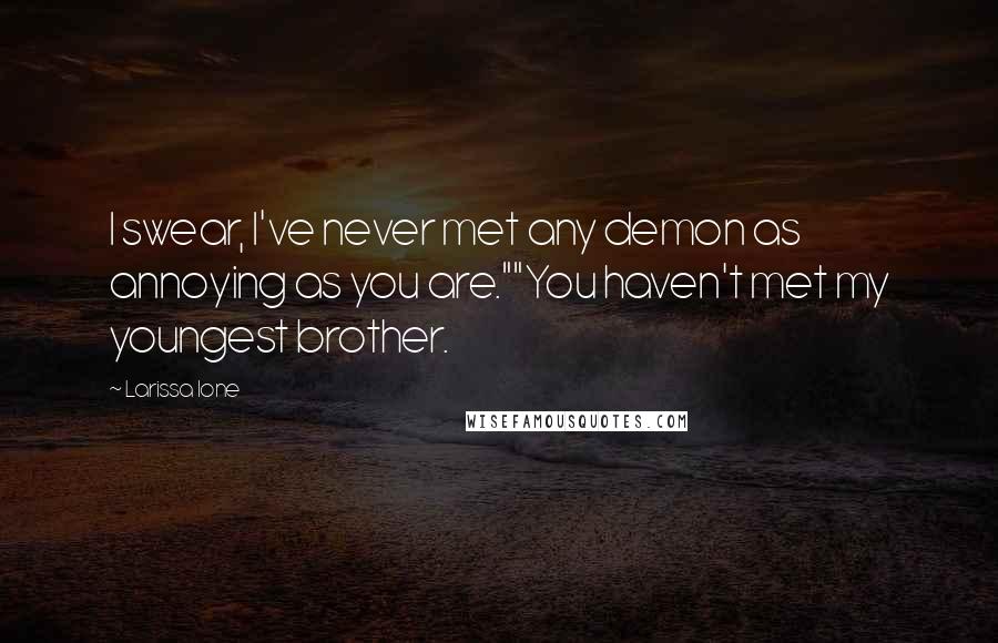 Larissa Ione quotes: I swear, I've never met any demon as annoying as you are.""You haven't met my youngest brother.