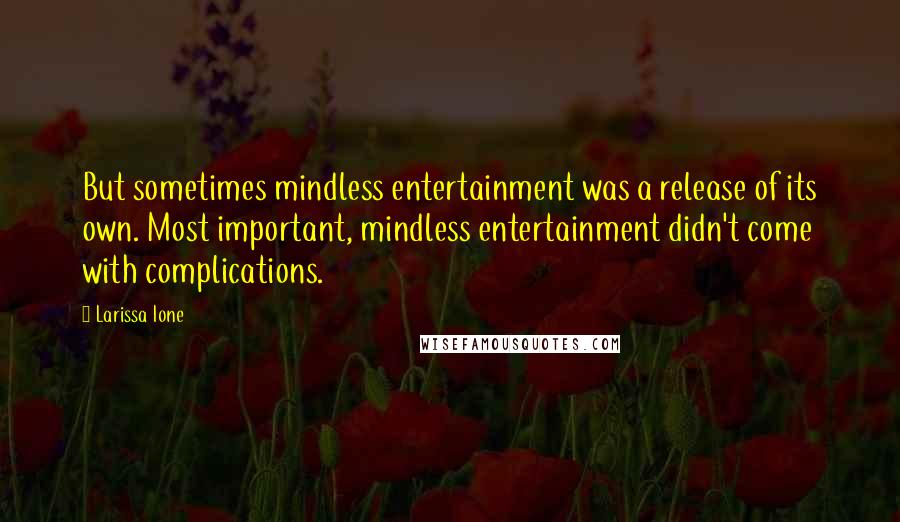 Larissa Ione quotes: But sometimes mindless entertainment was a release of its own. Most important, mindless entertainment didn't come with complications.