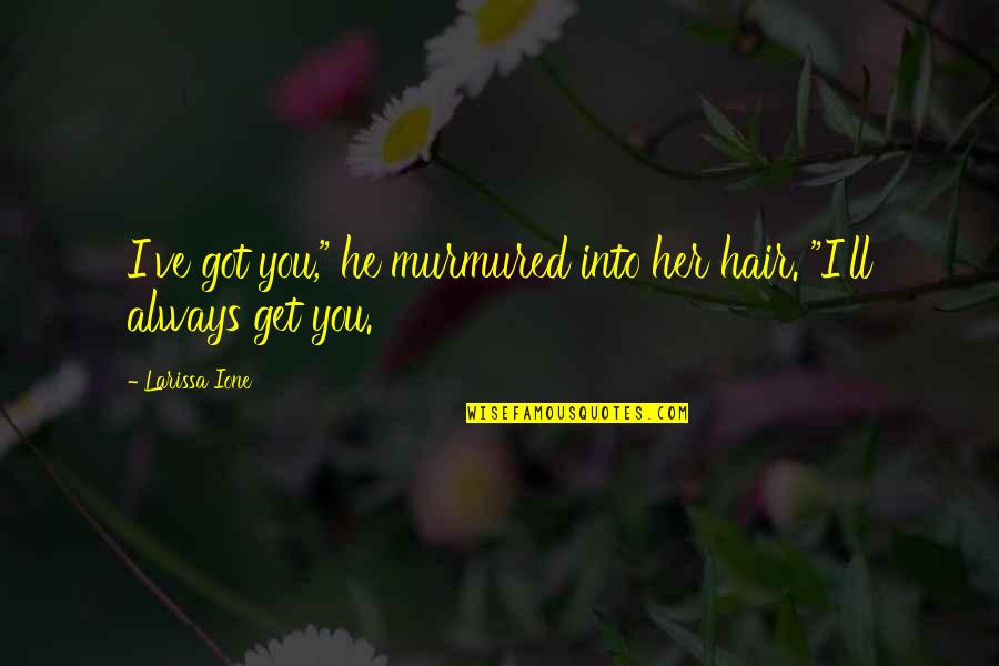 Larissa Ione Quotes By Larissa Ione: I've got you," he murmured into her hair.