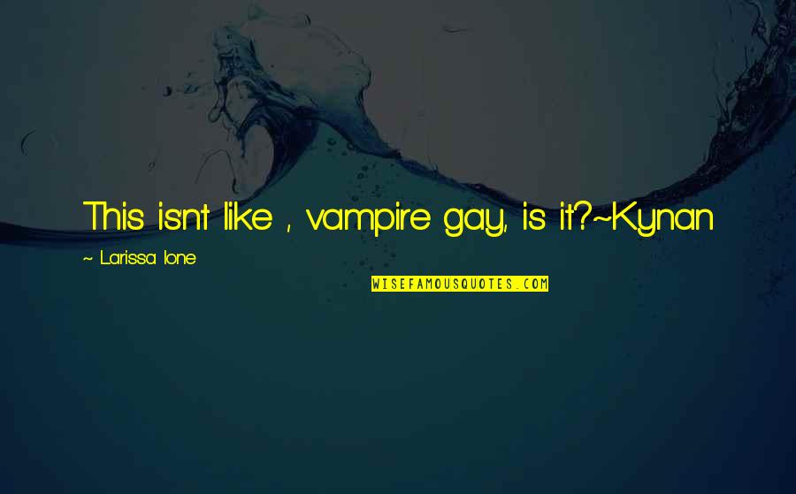 Larissa Ione Quotes By Larissa Ione: This is'nt like , vampire gay, is it?~Kynan