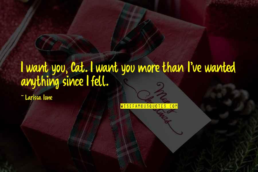 Larissa Ione Quotes By Larissa Ione: I want you, Cat. I want you more