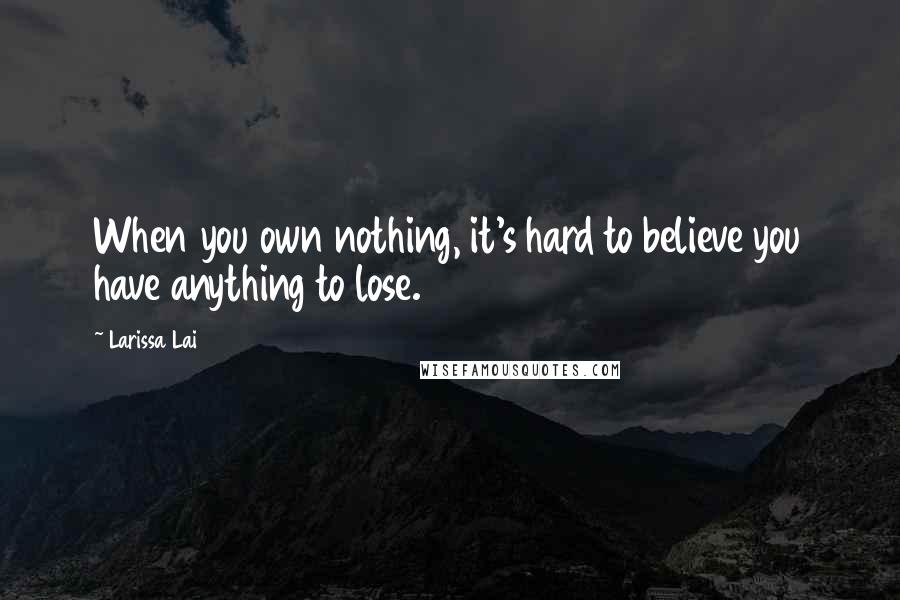 Larissa Lai quotes: When you own nothing, it's hard to believe you have anything to lose. Larissa Lai quotes: When you own nothing, it's hard to believe you have anything to lose.