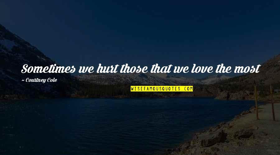 Larissa Loughlin Quotes By Courtney Cole: Sometimes we hurt those that we love the