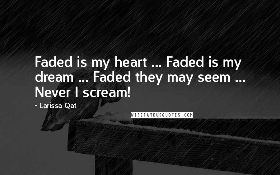 Larissa Qat quotes: Faded is my heart ... Faded is my dream ... Faded they may seem ... Never I scream!