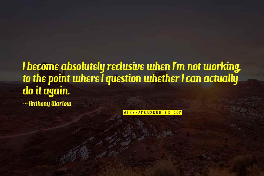 Laritza Book Quotes By Anthony Warlow: I become absolutely reclusive when I'm not working, Laritza Book Quotes By Anthony Warlow: I become absolutely reclusive when I'm not working,