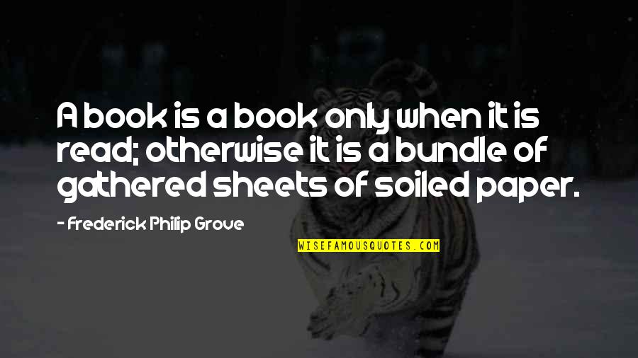 Laritza Book Quotes By Frederick Philip Grove: A book is a book only when it Laritza Book Quotes By Frederick Philip Grove: A book is a book only when it