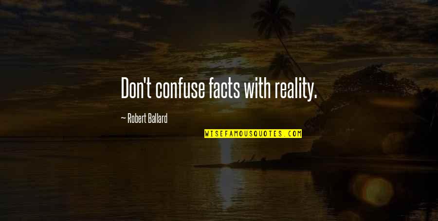 Lariza Perez Quotes By Robert Ballard: Don't confuse facts with reality. Lariza Perez Quotes By Robert Ballard: Don't confuse facts with reality.