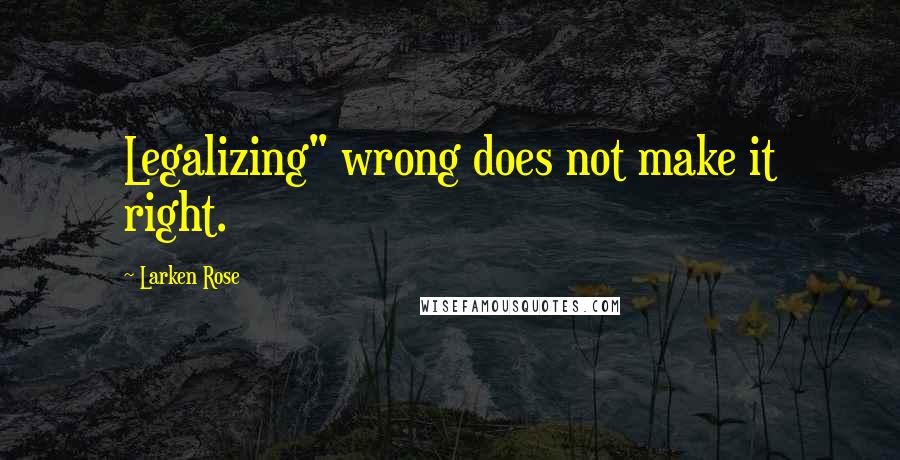 Larken Rose quotes: Legalizing" wrong does not make it right.