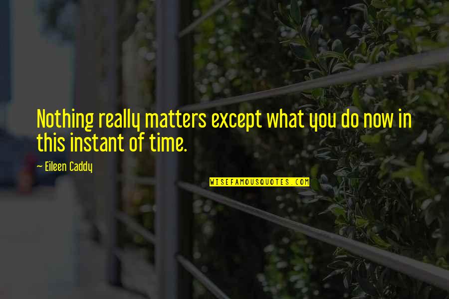 Larkled Quotes By Eileen Caddy: Nothing really matters except what you do now