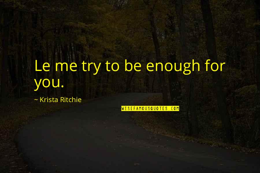 Larkrise To Candleford Quotes By Krista Ritchie: Le me try to be enough for you.