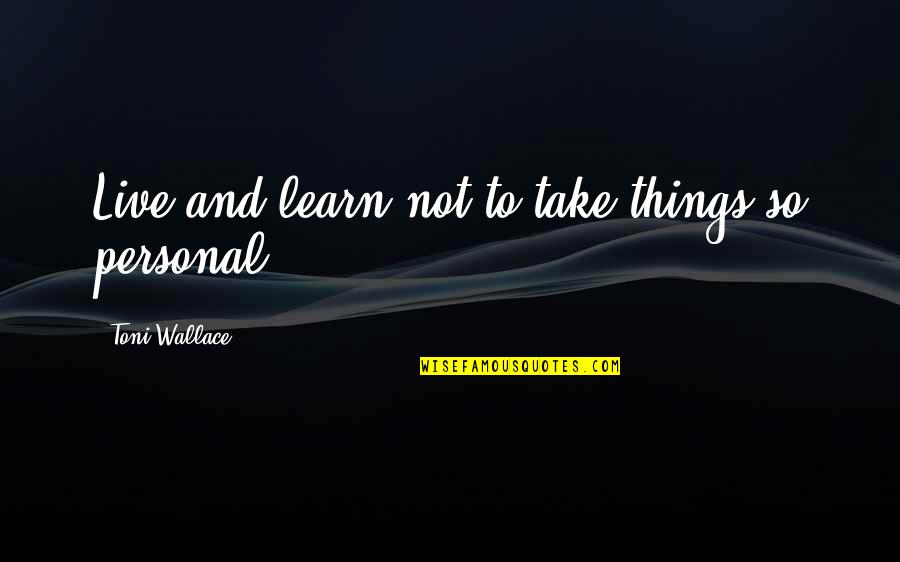 Larks And Owls Quotes By Toni Wallace: Live and learn not to take things so