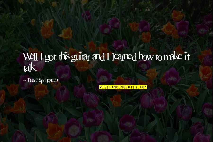Larme Kei Quotes By Bruce Springsteen: Well I got this guitar and I learned Larme Kei Quotes By Bruce Springsteen: Well I got this guitar and I learned