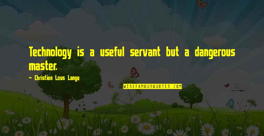 Larmore Unlv Quotes By Christian Lous Lange: Technology is a useful servant but a dangerous Larmore Unlv Quotes By Christian Lous Lange: Technology is a useful servant but a dangerous