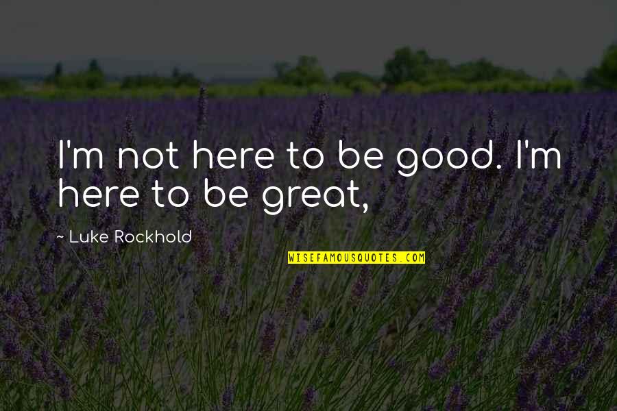 Laroccos Quotes By Luke Rockhold: I'm not here to be good. I'm here