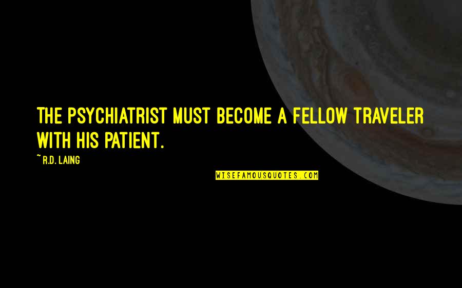 Larodan Quotes By R.D. Laing: The psychiatrist must become a fellow traveler with