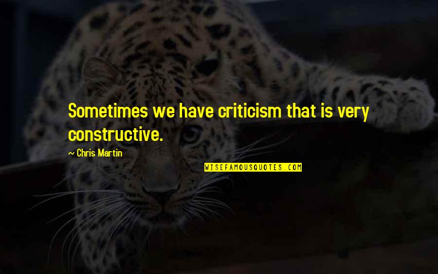 Larralde Jose Quotes By Chris Martin: Sometimes we have criticism that is very constructive. Larralde Jose Quotes By Chris Martin: Sometimes we have criticism that is very constructive.