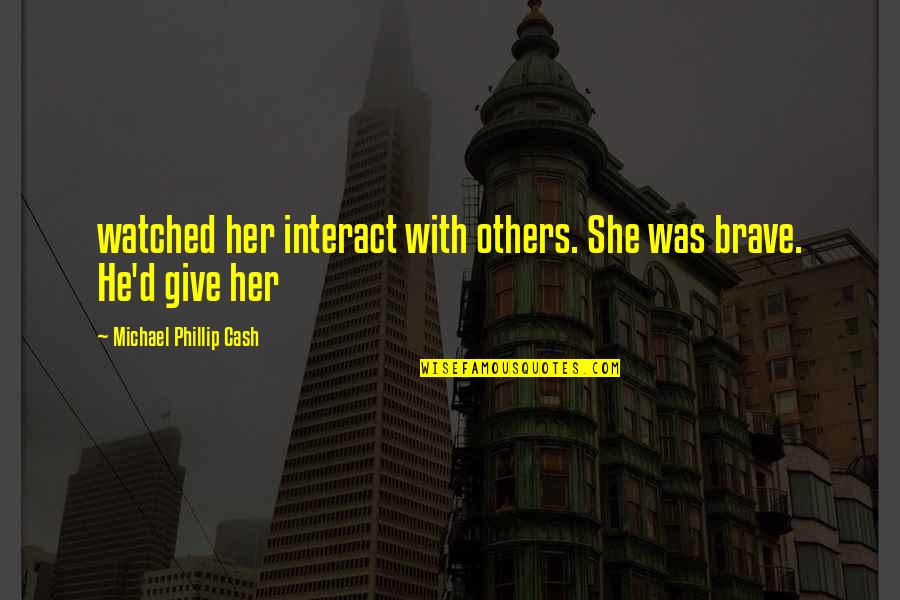 Larramendi Quotes By Michael Phillip Cash: watched her interact with others. She was brave. Larramendi Quotes By Michael Phillip Cash: watched her interact with others. She was brave.