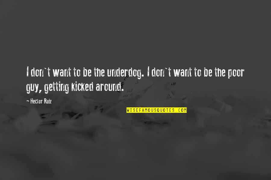 Larratt Arm Quotes By Hector Ruiz: I don't want to be the underdog. I Larratt Arm Quotes By Hector Ruiz: I don't want to be the underdog. I
