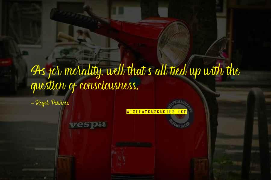 Larrazabal Llc Quotes By Roger Penrose: As for morality, well that's all tied up