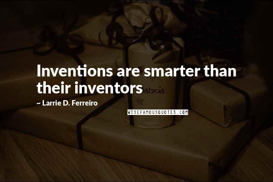 Larrie D. Ferreiro quotes: Inventions are smarter than their inventors