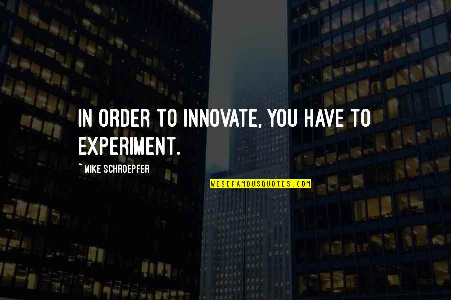 Larrondo Dds Quotes By Mike Schroepfer: In order to innovate, you have to experiment. Larrondo Dds Quotes By Mike Schroepfer: In order to innovate, you have to experiment.