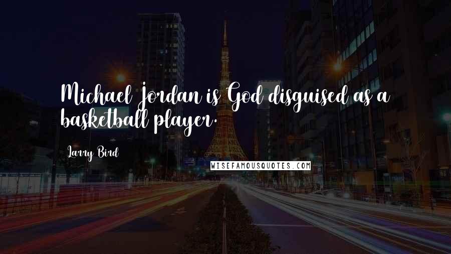 Larry Bird quotes: Michael Jordan is God disguised as a basketball player.