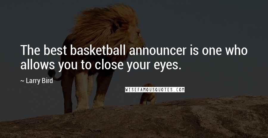 Larry Bird quotes: The best basketball announcer is one who allows you to close your eyes.