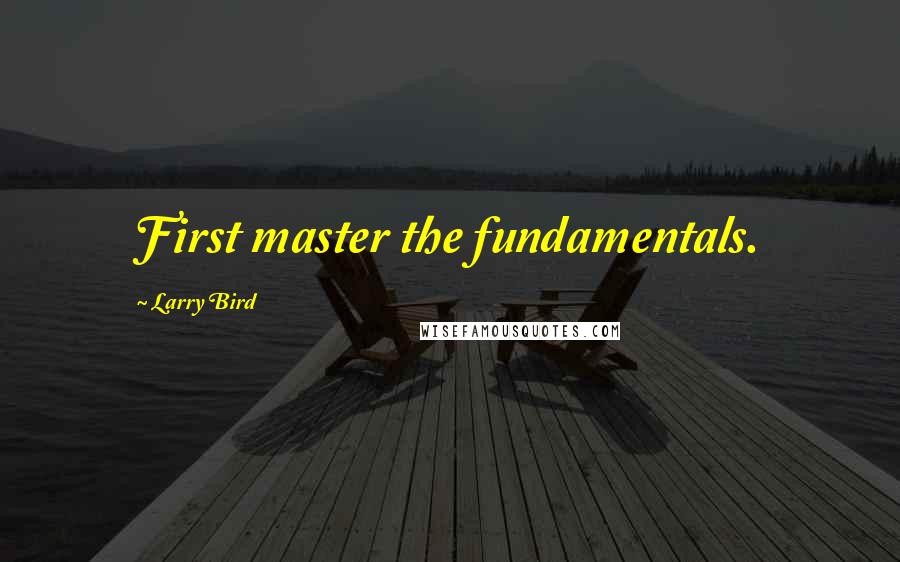 Larry Bird quotes: First master the fundamentals.