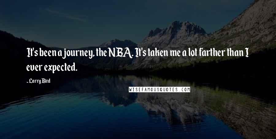 Larry Bird quotes: It's been a journey, the NBA. It's taken me a lot farther than I ever expected.