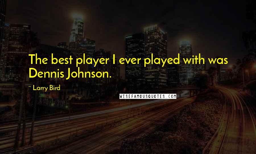 Larry Bird quotes: The best player I ever played with was Dennis Johnson.