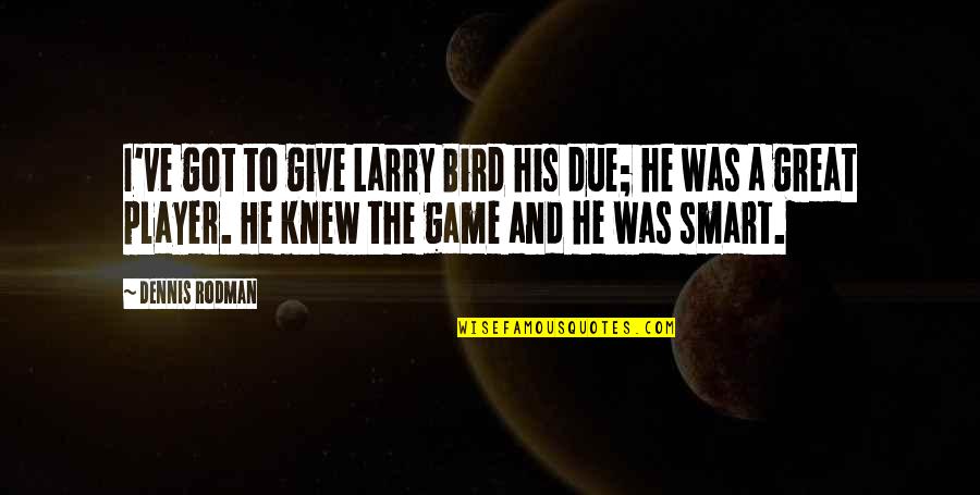 Larry Bird Quotes By Dennis Rodman: I've got to give Larry Bird his due;