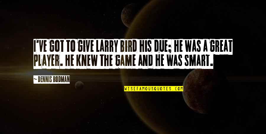 Larry Bird Quotes By Dennis Rodman: I've got to give Larry Bird his due; Larry Bird Quotes By Dennis Rodman: I've got to give Larry Bird his due;