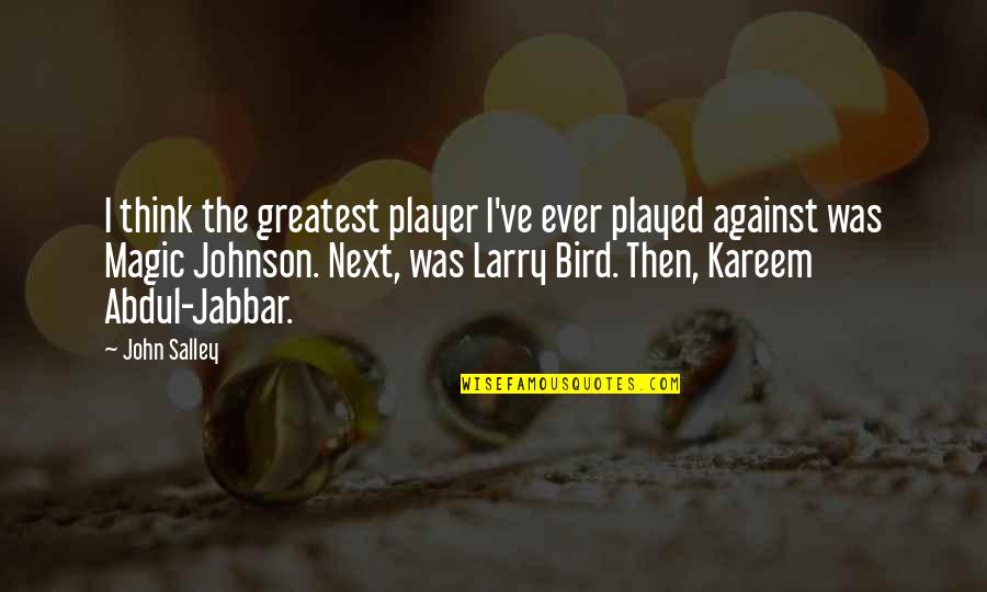 Larry Bird Quotes By John Salley: I think the greatest player I've ever played Larry Bird Quotes By John Salley: I think the greatest player I've ever played